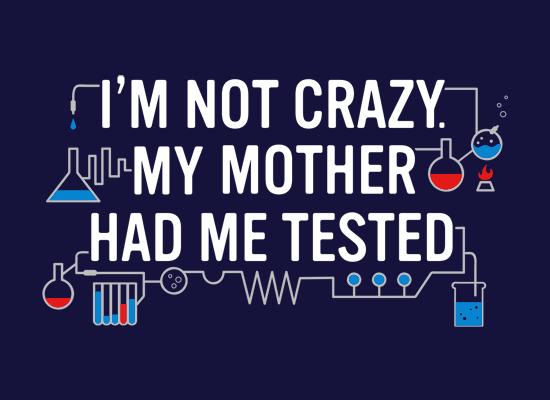 I'm Not Crazy. My Mother Had Me Tested. T-Shirt